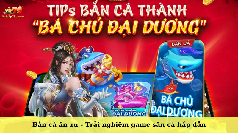 Bắn cá ăn xu - Trải nghiệm game săn cá hấp dẫn